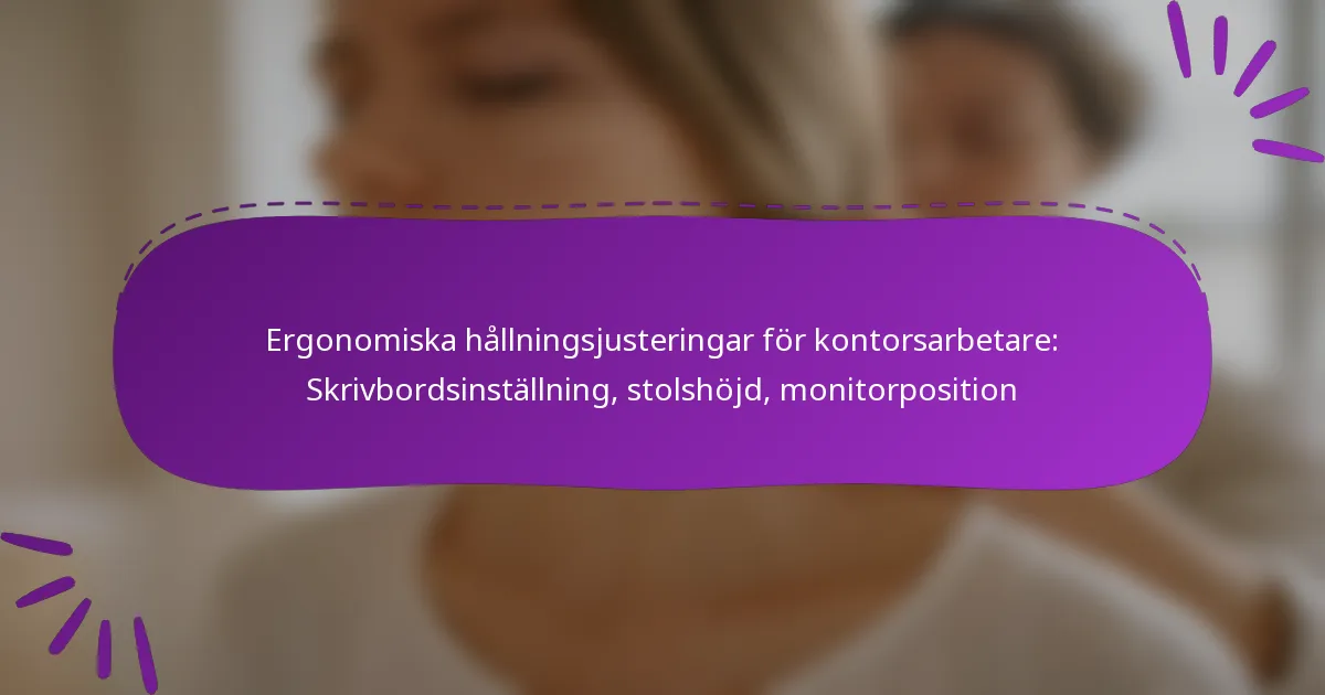 Ergonomiska hållningsjusteringar för kontorsarbetare: Skrivbordsinställning, stolshöjd, monitorposition