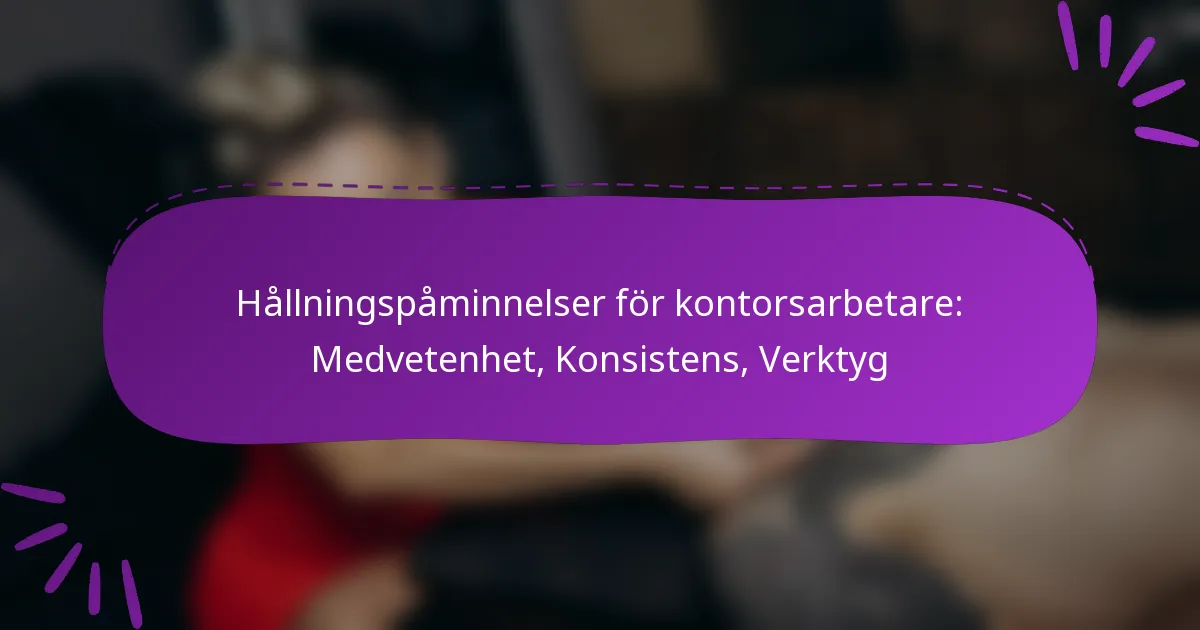 Hållningspåminnelser för kontorsarbetare: Medvetenhet, Konsistens, Verktyg