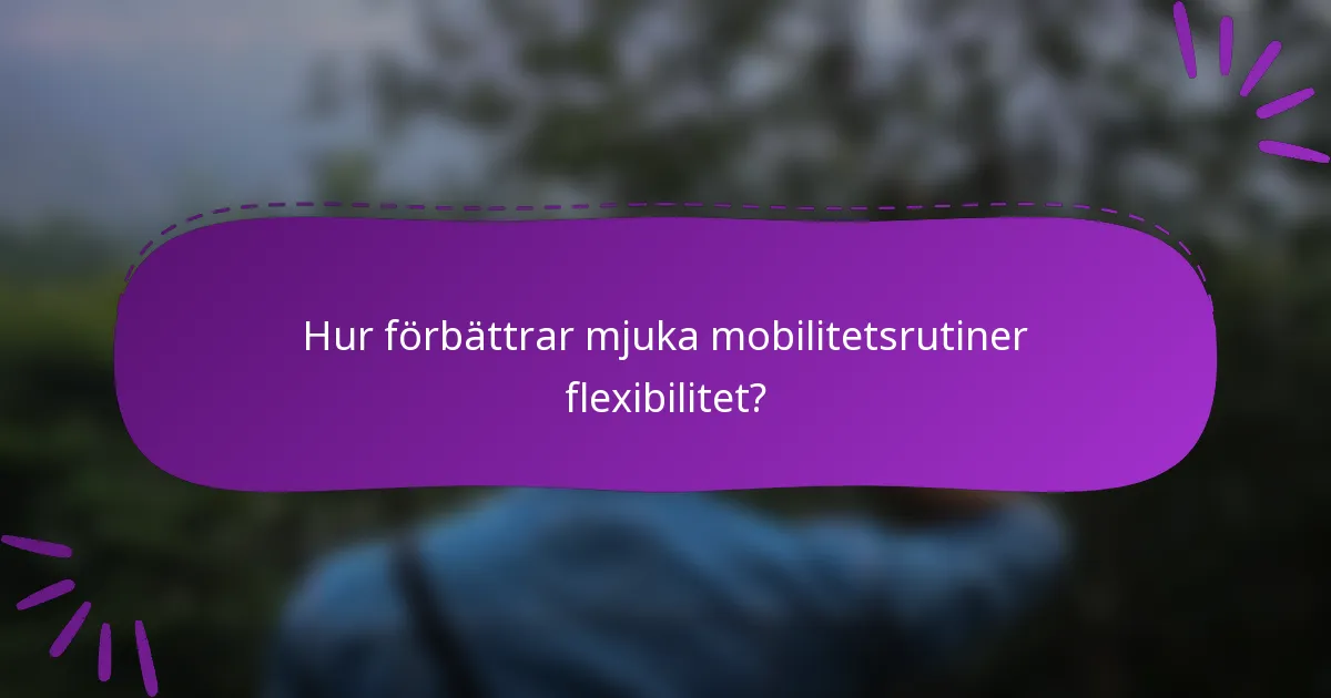 Hur förbättrar mjuka mobilitetsrutiner flexibilitet?