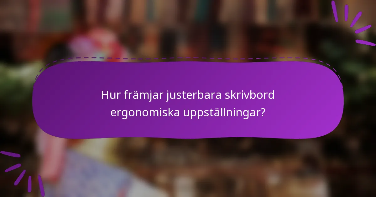 Hur främjar justerbara skrivbord ergonomiska uppställningar?