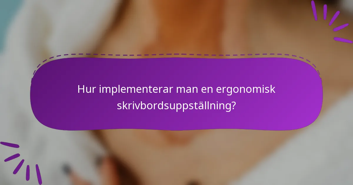 Hur implementerar man en ergonomisk skrivbordsuppställning?