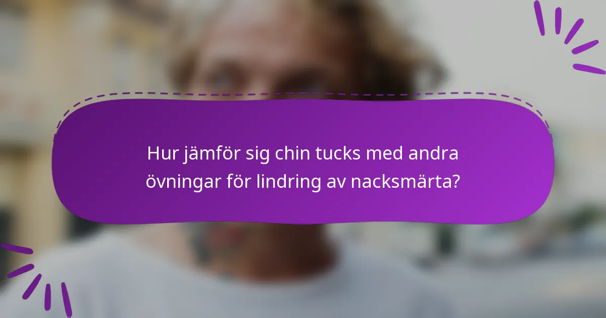 Hur jämför sig chin tucks med andra övningar för lindring av nacksmärta?