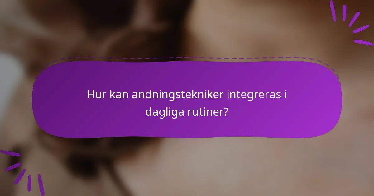 Hur kan andningstekniker integreras i dagliga rutiner?