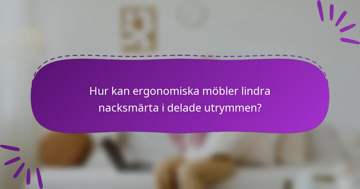 Hur kan ergonomiska möbler lindra nacksmärta i delade utrymmen?