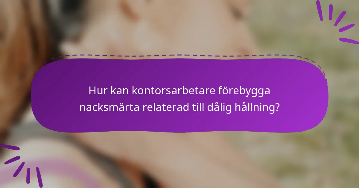 Hur kan kontorsarbetare förebygga nacksmärta relaterad till dålig hållning?