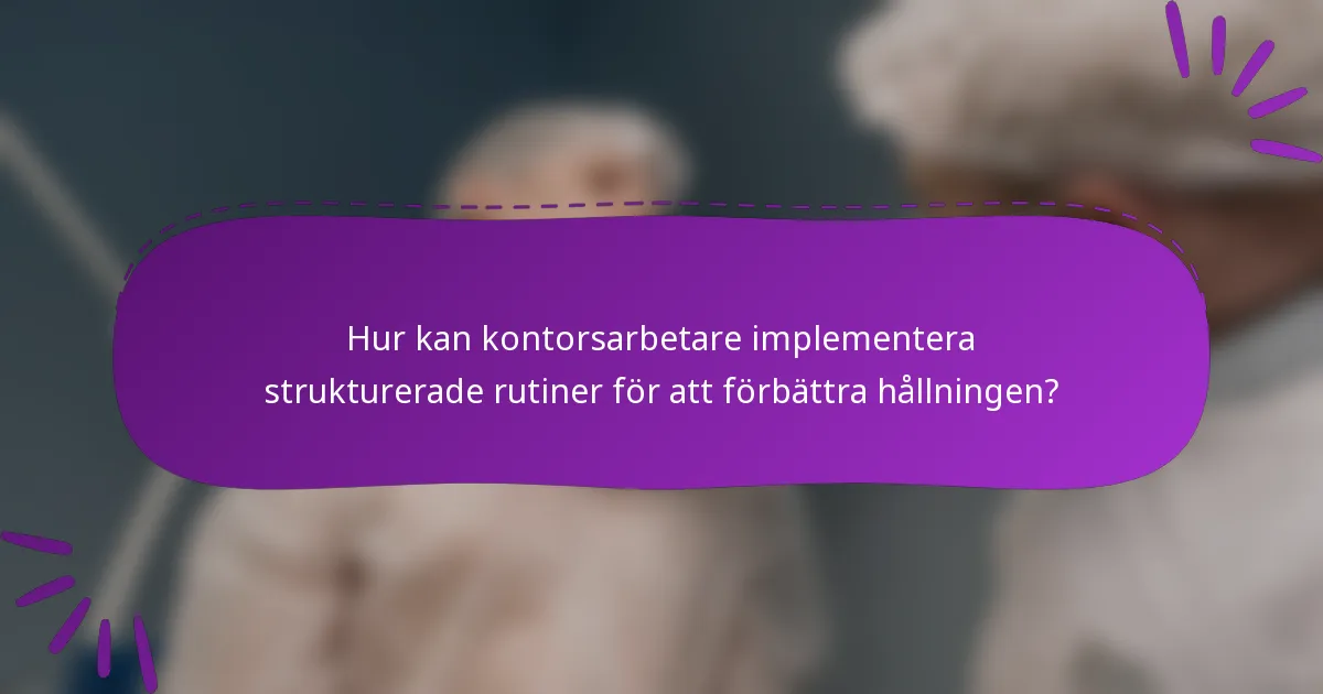 Hur kan kontorsarbetare implementera strukturerade rutiner för att förbättra hållningen?
