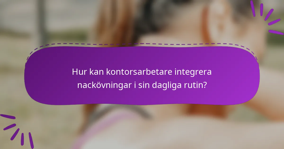 Hur kan kontorsarbetare integrera nackövningar i sin dagliga rutin?
