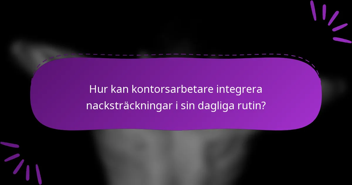 Hur kan kontorsarbetare integrera nacksträckningar i sin dagliga rutin?