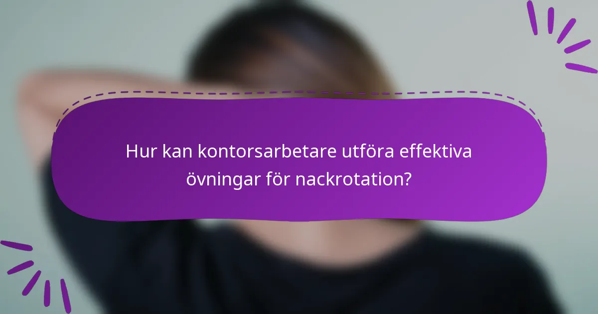 Hur kan kontorsarbetare utföra effektiva övningar för nackrotation?