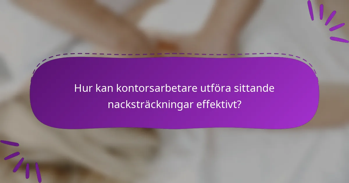 Hur kan kontorsarbetare utföra sittande nacksträckningar effektivt?