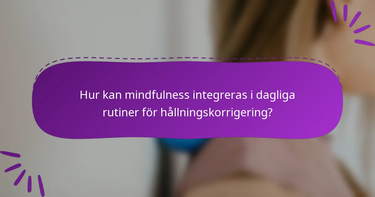 Hur kan mindfulness integreras i dagliga rutiner för hållningskorrigering?