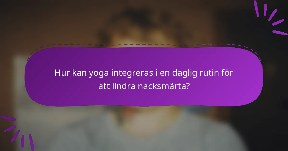 Hur kan yoga integreras i en daglig rutin för att lindra nacksmärta?