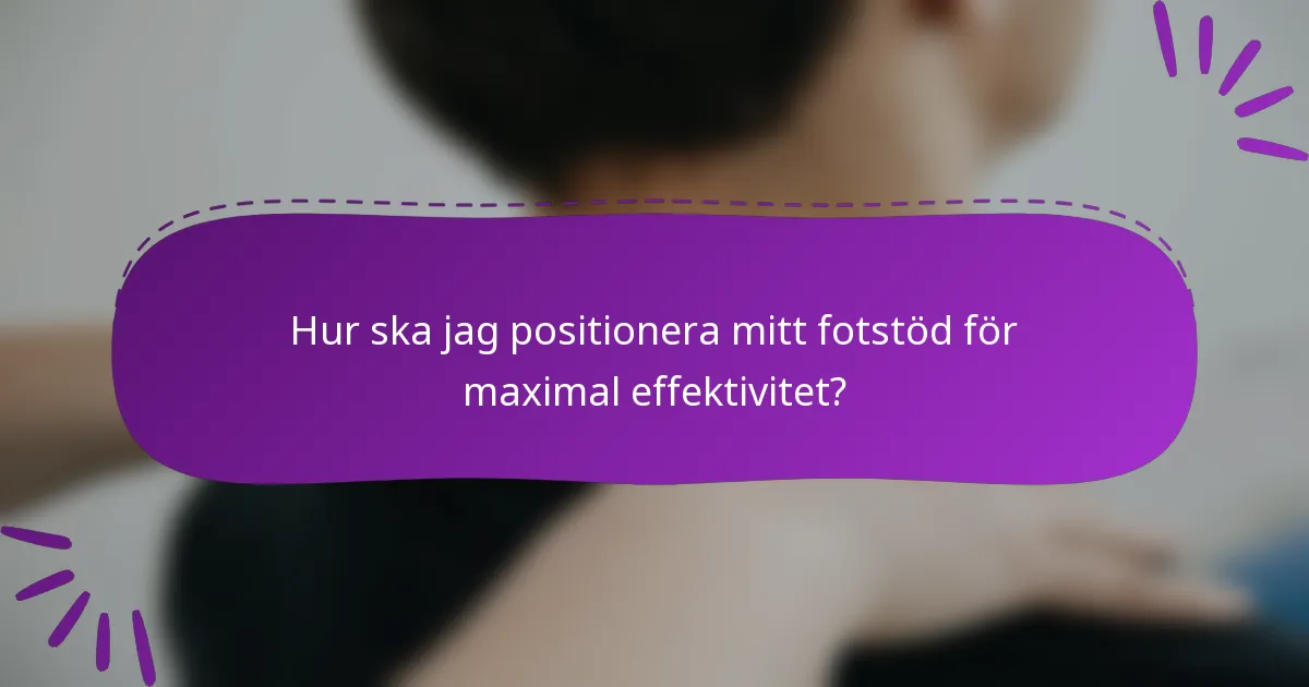 Hur ska jag positionera mitt fotstöd för maximal effektivitet?