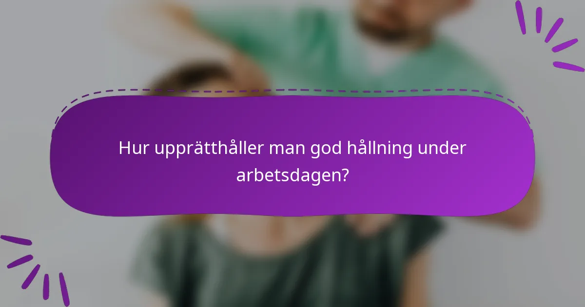 Hur upprätthåller man god hållning under arbetsdagen?