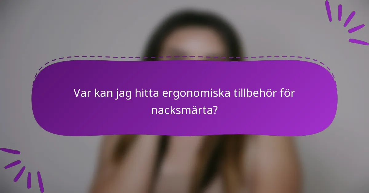 Var kan jag hitta ergonomiska tillbehör för nacksmärta?