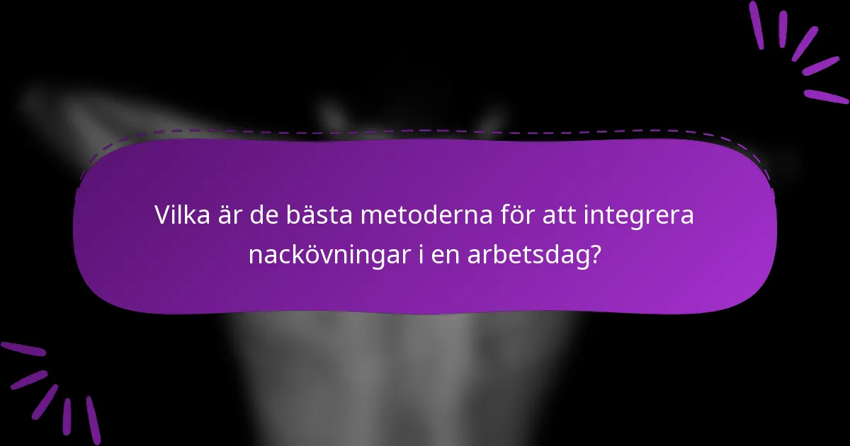 Vilka är de bästa metoderna för att integrera nackövningar i en arbetsdag?