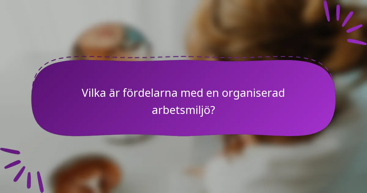 Vilka är fördelarna med en organiserad arbetsmiljö?