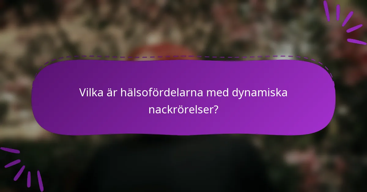 Vilka är hälsofördelarna med dynamiska nackrörelser?