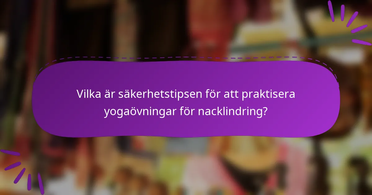 Vilka är säkerhetstipsen för att praktisera yogaövningar för nacklindring?
