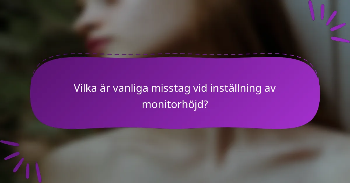 Vilka är vanliga misstag vid inställning av monitorhöjd?