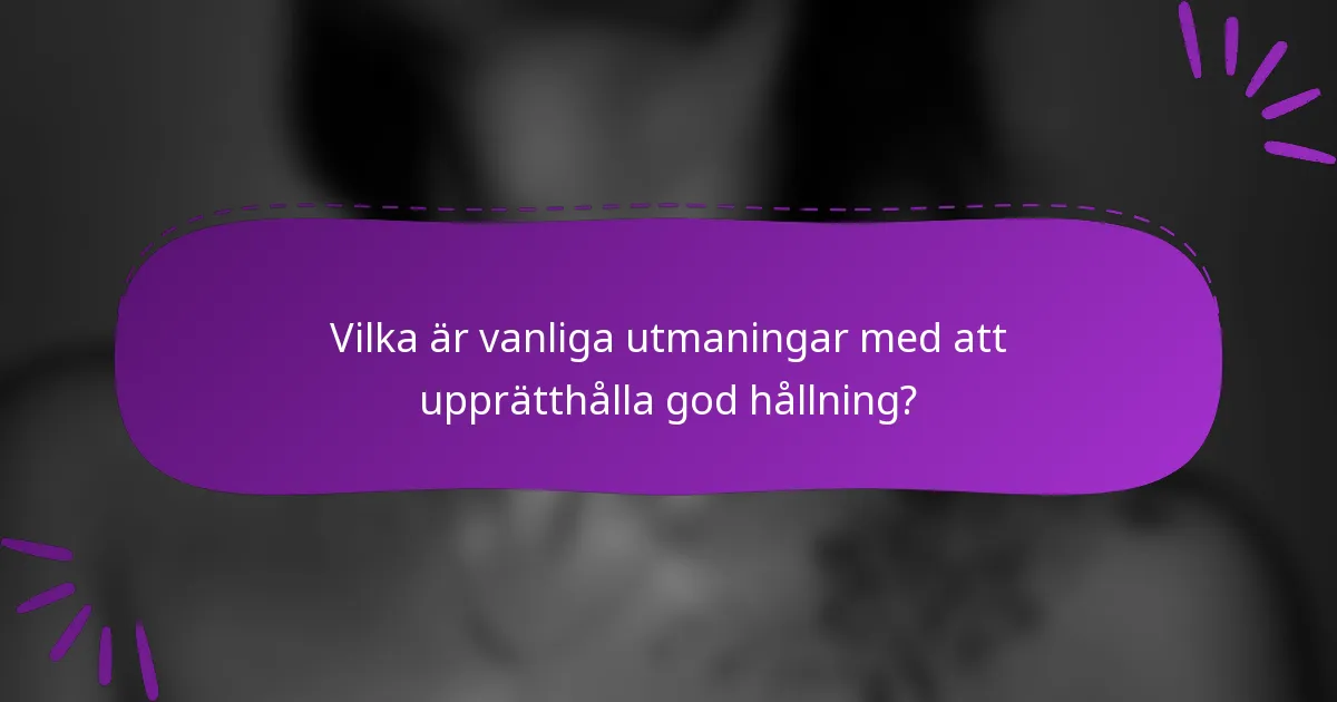 Vilka är vanliga utmaningar med att upprätthålla god hållning?