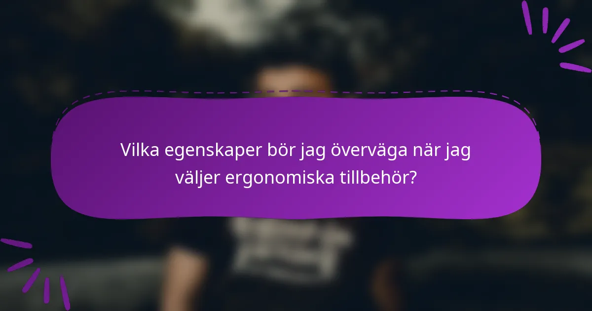 Vilka egenskaper bör jag överväga när jag väljer ergonomiska tillbehör?