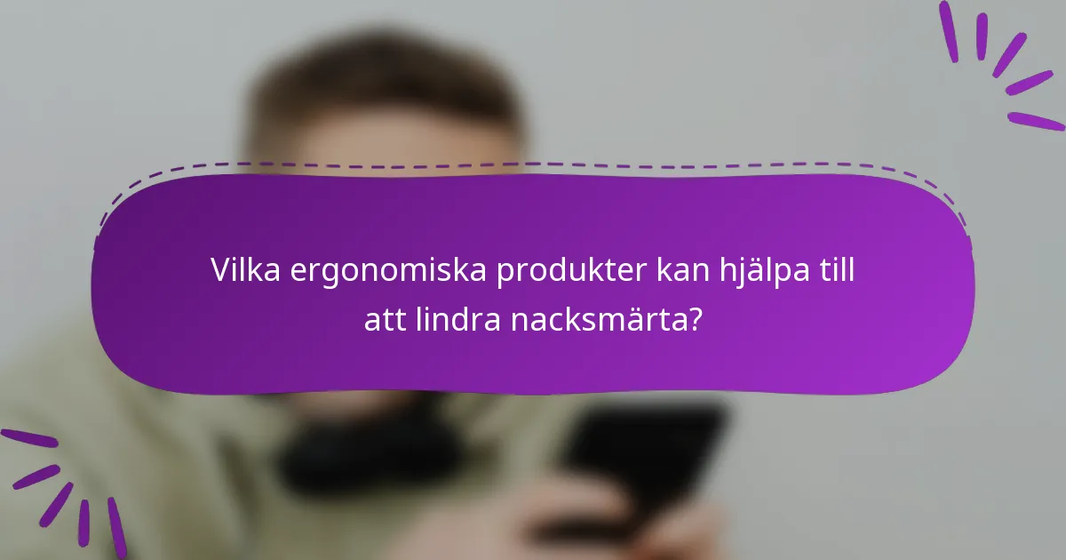Vilka ergonomiska produkter kan hjälpa till att lindra nacksmärta?