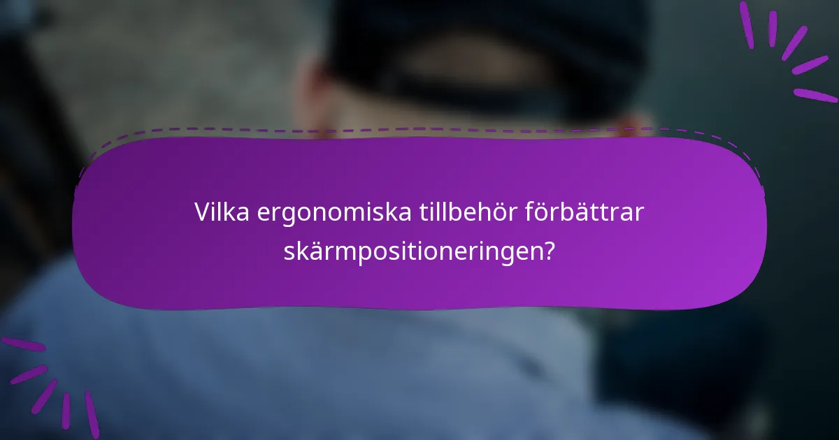 Vilka ergonomiska tillbehör förbättrar skärmpositioneringen?