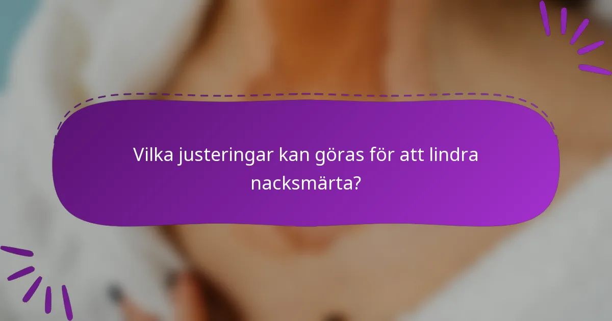 Vilka justeringar kan göras för att lindra nacksmärta?