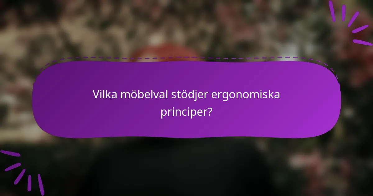 Vilka möbelval stödjer ergonomiska principer?