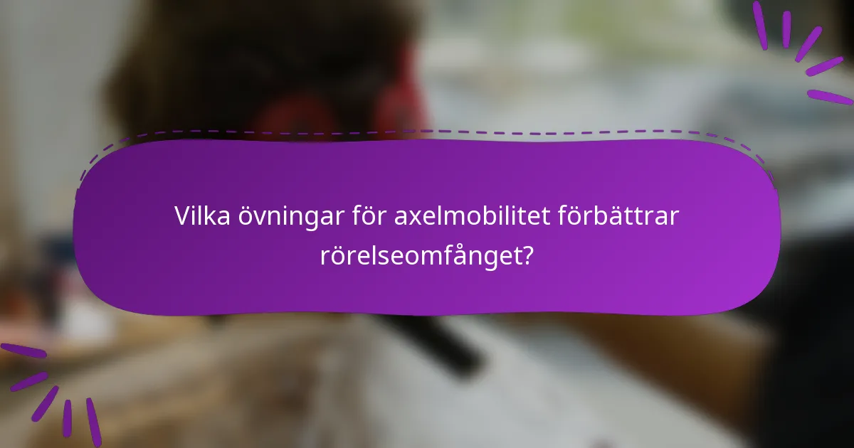 Vilka övningar för axelmobilitet förbättrar rörelseomfånget?
