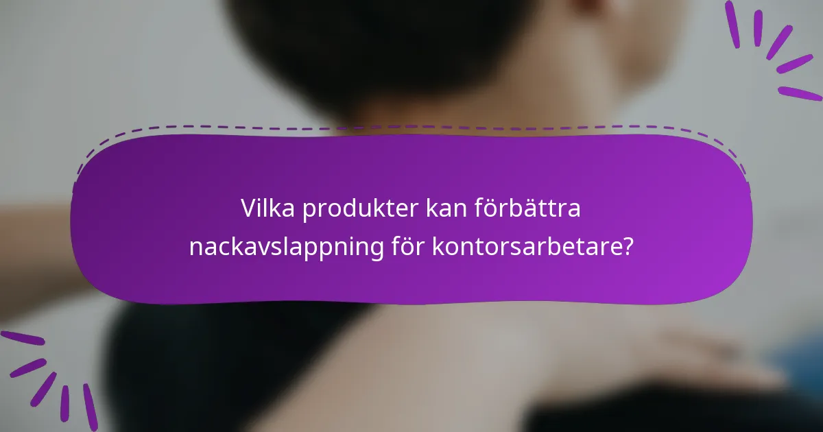 Vilka produkter kan förbättra nackavslappning för kontorsarbetare?