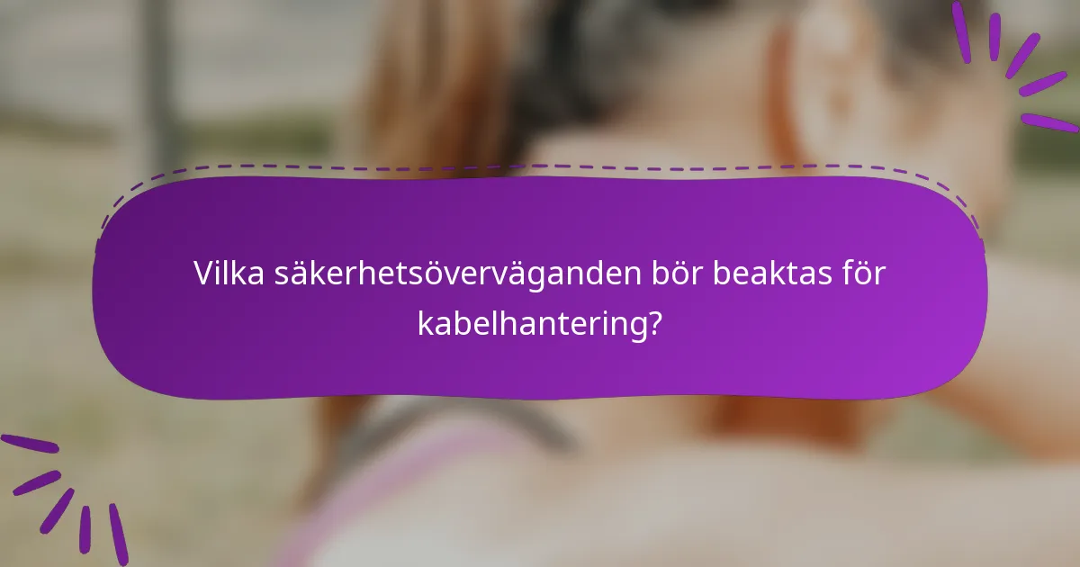 Vilka säkerhetsöverväganden bör beaktas för kabelhantering?