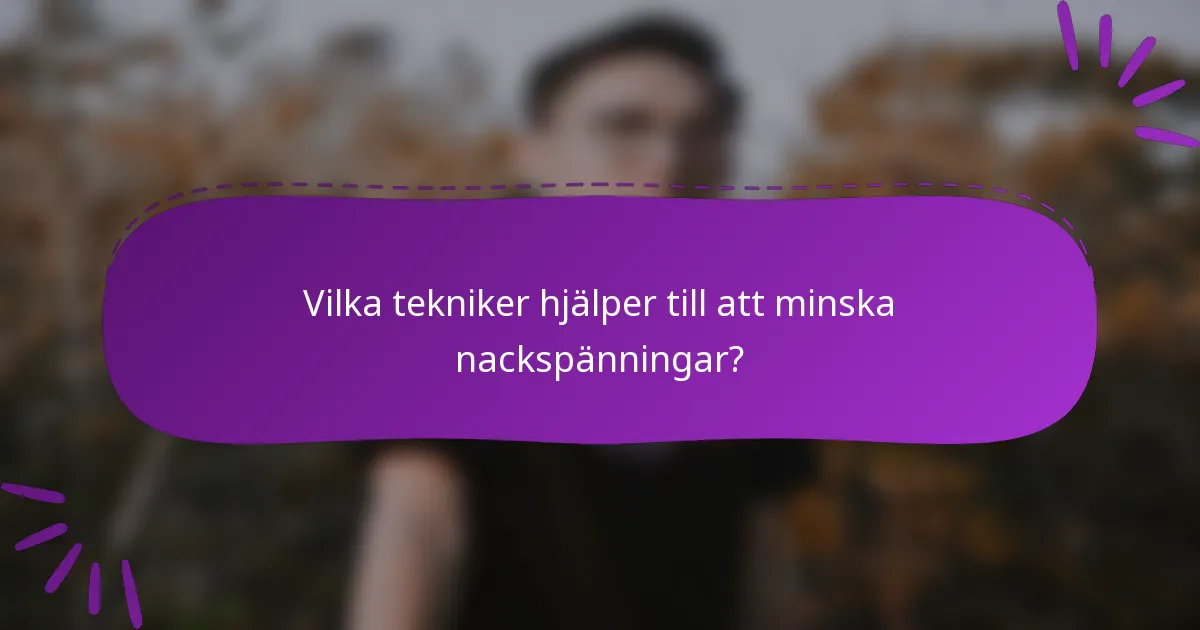 Vilka tekniker hjälper till att minska nackspänningar?