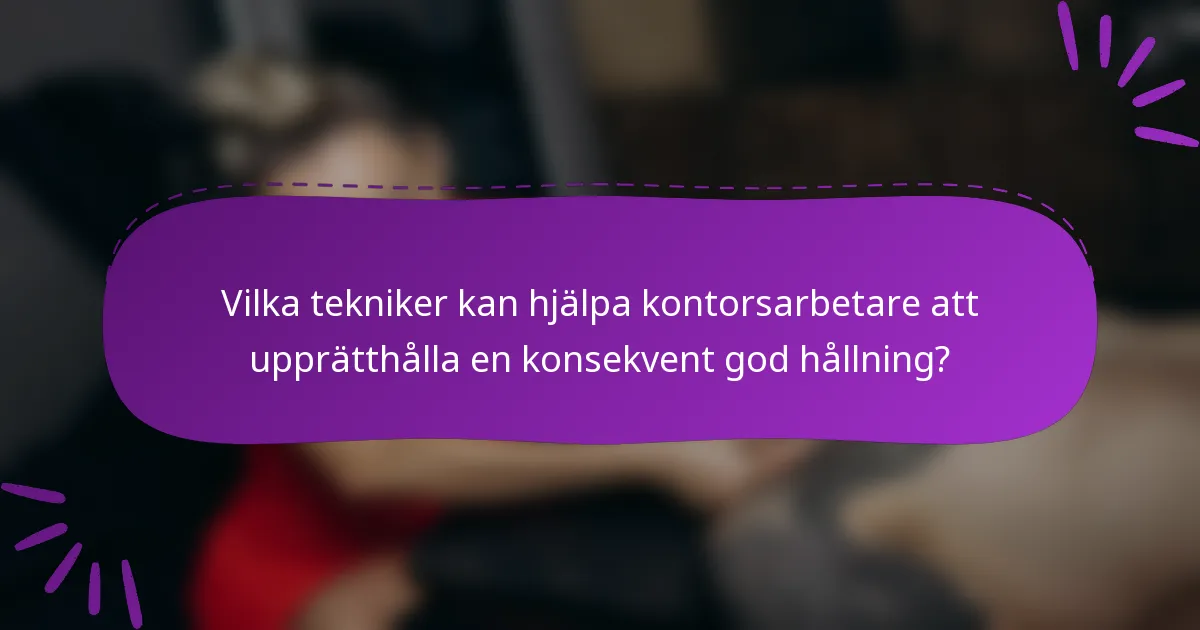 Vilka tekniker kan hjälpa kontorsarbetare att upprätthålla en konsekvent god hållning?