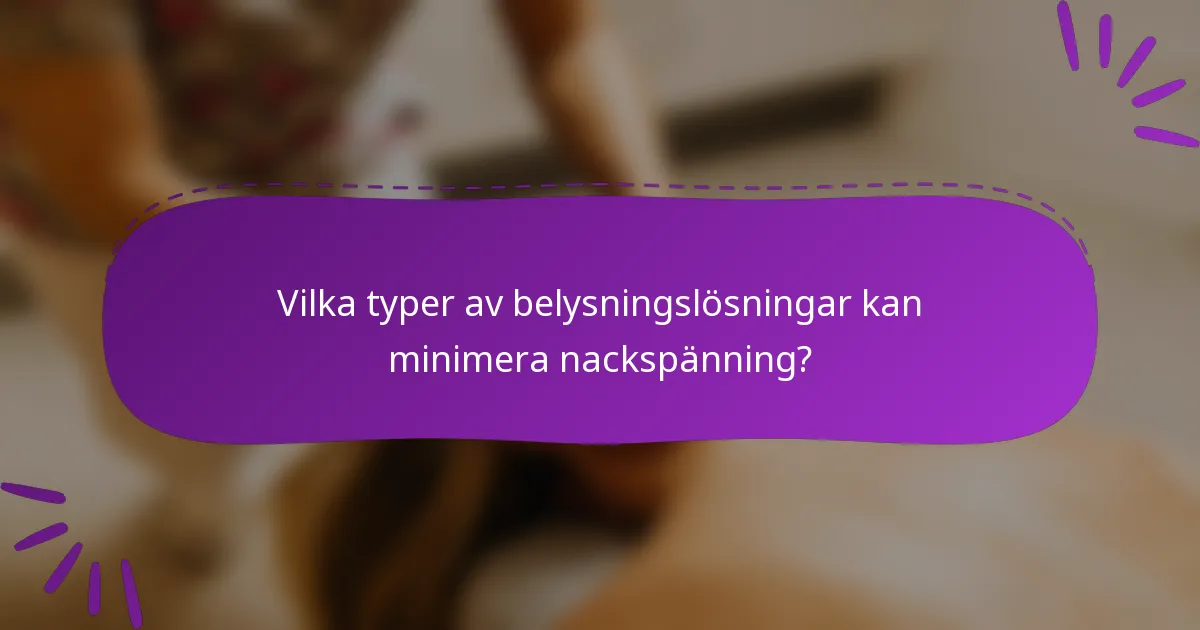 Vilka typer av belysningslösningar kan minimera nackspänning?