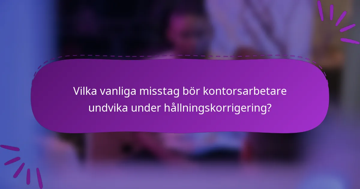 Vilka vanliga misstag bör kontorsarbetare undvika under hållningskorrigering?
