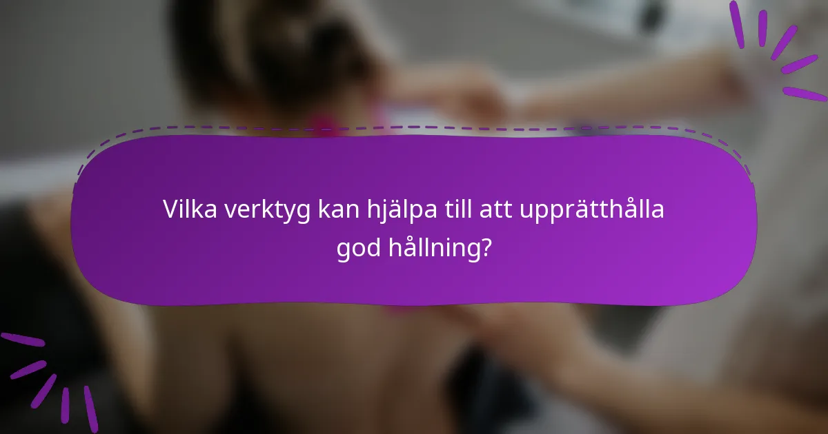 Vilka verktyg kan hjälpa till att upprätthålla god hållning?