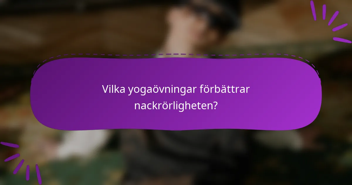 Vilka yogaövningar förbättrar nackrörligheten?