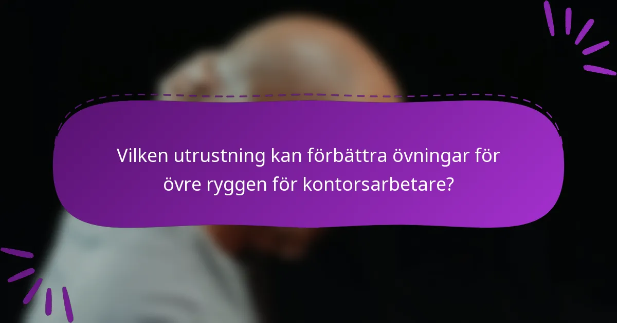 Vilken utrustning kan förbättra övningar för övre ryggen för kontorsarbetare?